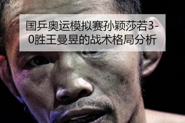 国乒奥运模拟赛孙颖莎若3-0胜王曼昱的战术格局分析