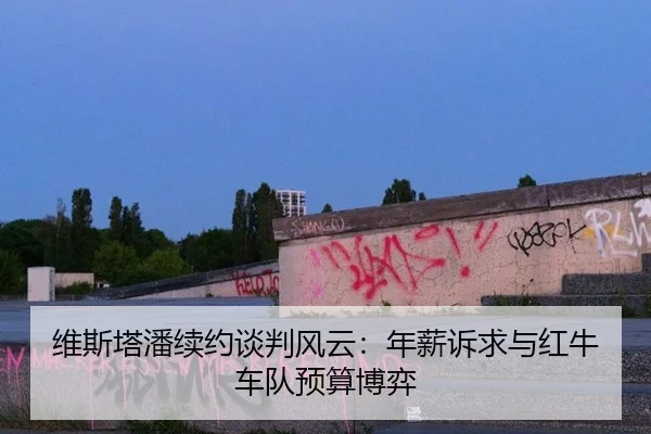 维斯塔潘续约谈判风云：年薪诉求与红牛车队预算博弈