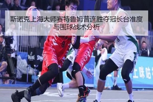si-nuo-ke-shang-hai-da-shi-sai-te-lu-mu-pu-lian-sheng-duo-guan-zhang-tai-zhun-du-yu-wei-qiu-zhan-shu-fen-xi-2-583.jpg
